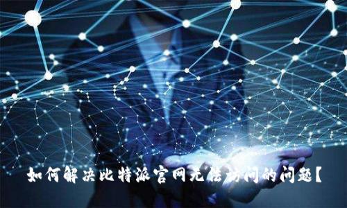 如何解决比特派官网无法访问的问题？