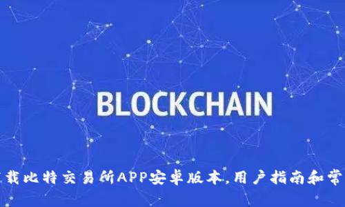 如何有效下载比特交易所APP安卓版本，用户指南和常见问题解答