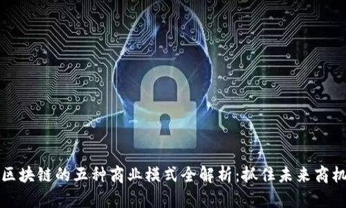 区块链的五种商业模式全解析：抓住未来商机