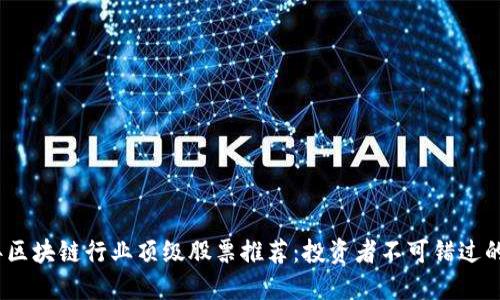 2023年区块链行业顶级股票推荐：投资者不可错过的潜力股