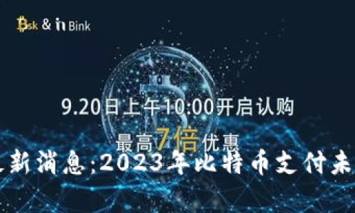 比特支付最新消息：2023年比特币支付未来趋势分析