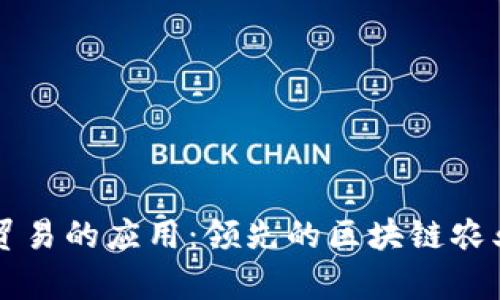 区块链在农业贸易的应用：领先的区块链农业贸易公司分析