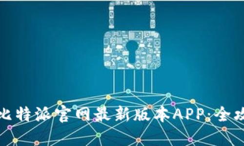 如何安全下载比特派官网最新版本APP：全攻略与实用技巧