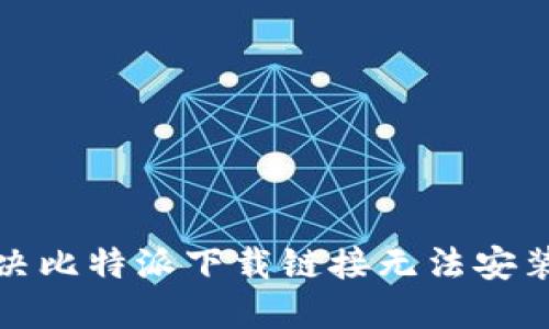 如何解决比特派下载链接无法安装的问题