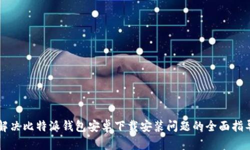 解决比特派钱包安卓下载安装问题的全面指导