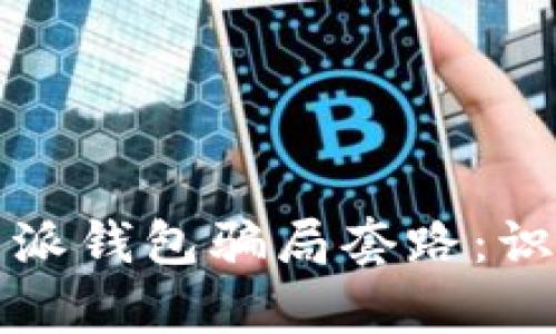 全面解析比特派钱包骗局套路：识别与防范指南