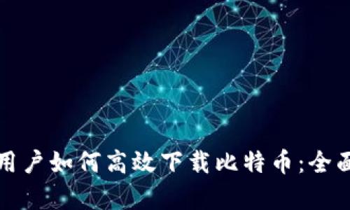 安卓用户如何高效下载比特币：全面指南