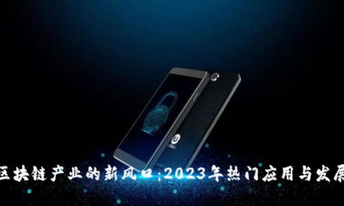 探索区块链产业的新风口：2023年热门应用与发展趋势