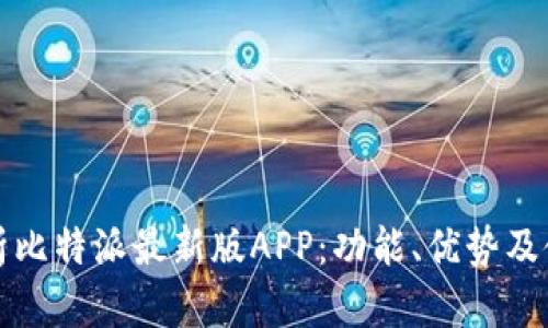 全面解析比特派最新版APP：功能、优势及使用技巧
