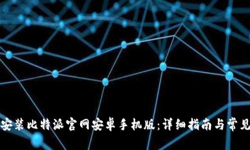 如何下载安装比特派官网安卓手机版：详细指南与常见问题解答