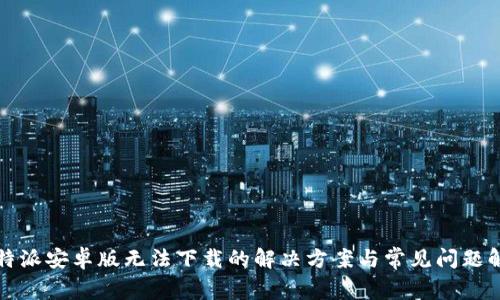 比特派安卓版无法下载的解决方案与常见问题解答