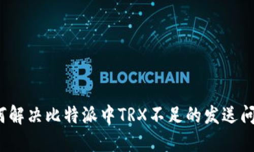 如何解决比特派中TRX不足的发送问题？