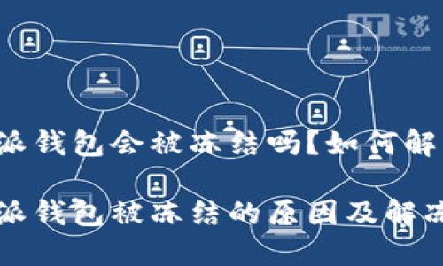 比特派钱包会被冻结吗？如何解冻？

比特派钱包被冻结的原因及解冻方法