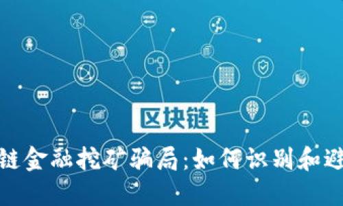 : 揭秘区块链金融挖矿骗局：如何识别和避免投资陷阱