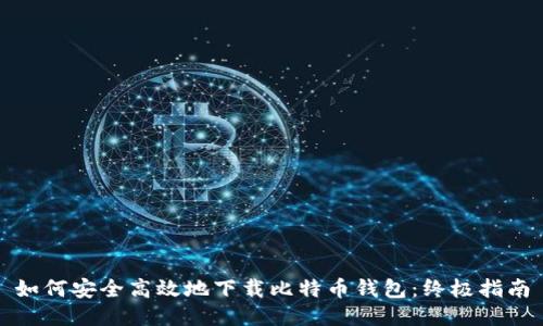 如何安全高效地下载比特币钱包：终极指南