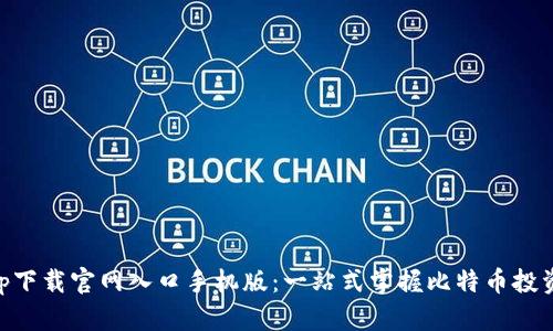 比特app下载官网入口手机版：一站式掌握比特币投资与交易