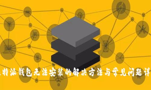 比特派钱包无法安装的解决方法与常见问题详解