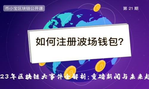 2023年区块链大事件全解析：重磅新闻与未来趋势