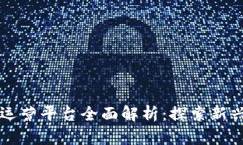 青海区块链运营平台全面解析：探索新兴技术的未来