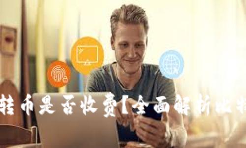 比特派钱包转币是否收费？全面解析比特币转账费用