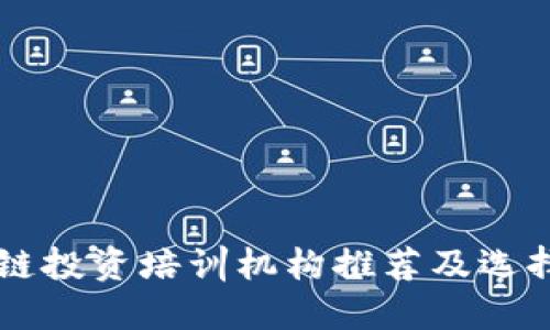 区块链投资培训机构推荐及选择指南