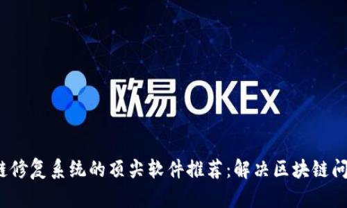 2023年区块链修复系统的顶尖软件推荐：解决区块链问题的有效工具