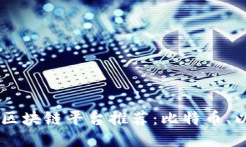 2023年最优质的区块链平台推荐：比特币、以太坊、波卡及更多