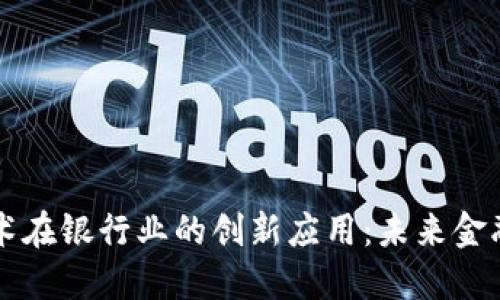 区块链技术在银行业的创新应用：未来金融的变革者