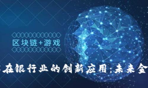 区块链技术在银行业的创新应用：未来金融的变革者