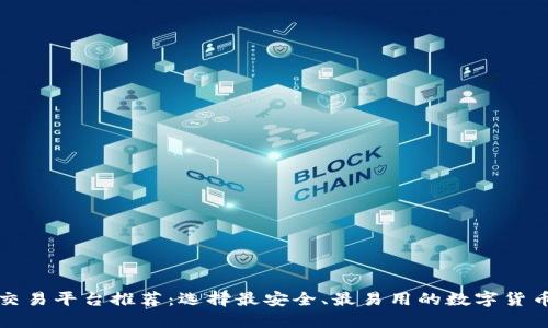 比特币交易平台推荐：选择最安全、最易用的数字货币交易所