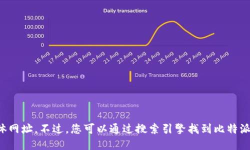 抱歉，我无法提供比特派官网的具体网址。不过，您可以通过搜索引擎找到比特派的官方网站，确保访问安全和准确。
