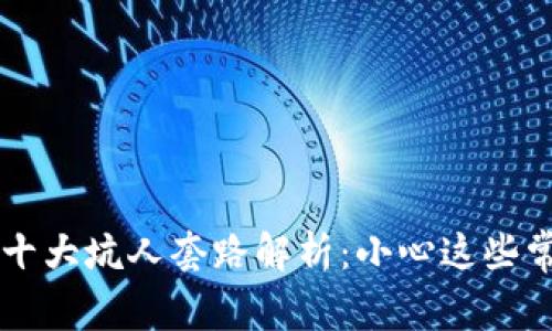 区块链十大坑人套路解析：小心这些常见骗局