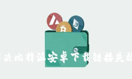 如何解决比特派安卓下载链接失效问题？