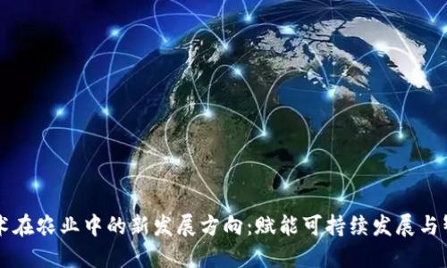 区块链技术在农业中的新发展方向：赋能可持续发展与智能化管理