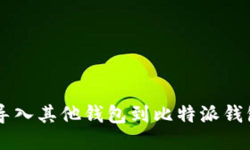 ceria如何导入其他钱包到比特派钱包：全面指南