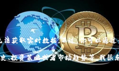 抱歉，我无法提供最新的价格信息，因为我的数据更新至2023年10月，无法获取实时数据。不过，你可以通过金融新闻网站、加密货币交易平台或者应用程序查看比特币当前的价格。

如果你有其他问题或者需要了解加密货币相关的内容，例如比特币的历史、投资策略或者市场趋势等，我很乐意帮助你！