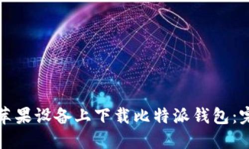 如何在苹果设备上下载比特派钱包：完整指南