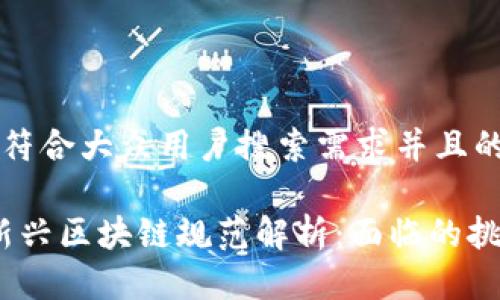 思考一个符合大众用户搜索需求并且的

2023年新兴区块链规范解析：面临的挑战与机遇