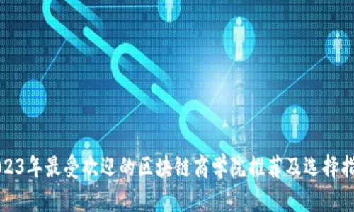 2023年最受欢迎的区块链商学院推荐及选择指南