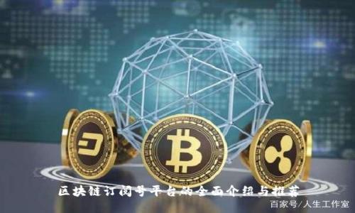 区块链订阅号平台的全面介绍与推荐