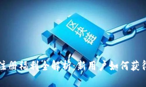 CP区块链注册福利全解析：新用户如何获得丰厚奖励
