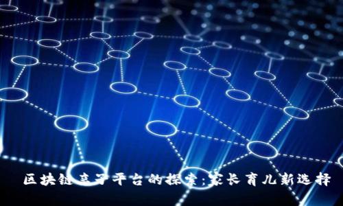  区块链亲子平台的探索：家长育儿新选择