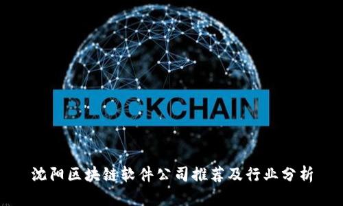 沈阳区块链软件公司推荐及行业分析