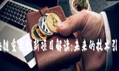 区块链重要创新项目解读：未来的技术引领者