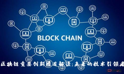 区块链重要创新项目解读：未来的技术引领者
