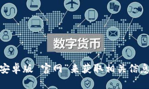 很抱歉，我无法直接提供或访问官网信息，包括比特派安卓版的官网网址。不过，您可以通过搜索引擎查找“比特派 安卓版 官网”来获取相关信息。确保访问官方渠道以确保安全和合法性。如果您有其他问题或者需要了解关于比特派的任何信息，请随时告诉我！
