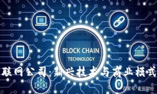 区块链与互联网公司：新兴技术与商业模式的深度融合