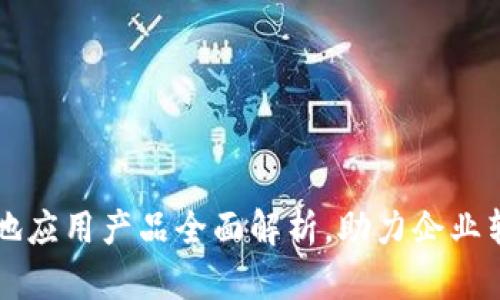 区块链落地应用产品全面解析，助力企业转型与创新