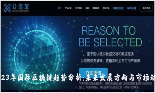 2023年国际区块链趋势分析：未来发展方向与市场动态