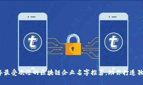 2023年最受欢迎的区块链企业名字推荐，助你打造独特品牌